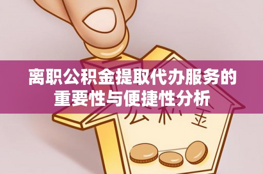 爱民离职公积金提取代办服务的重要性与便捷性分析
