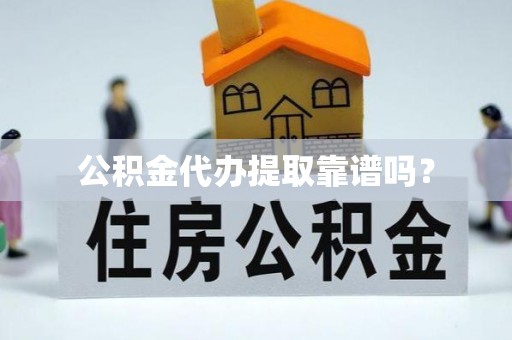 爱民公积金代办提取靠谱吗？