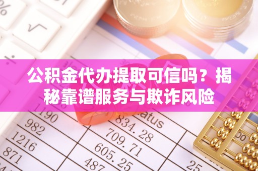 爱民公积金代办提取可信吗？揭秘靠谱服务与欺诈风险